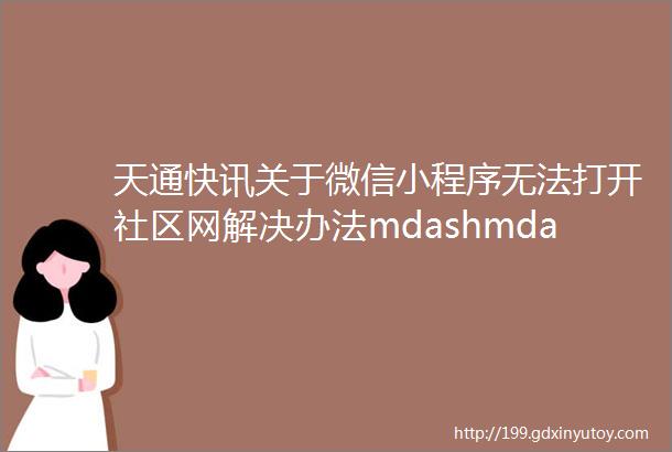 天通快讯关于微信小程序无法打开社区网解决办法mdashmdash